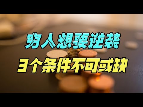 穷人想要逆袭，有3个条件不可或缺，可能也是唯一可行的路子