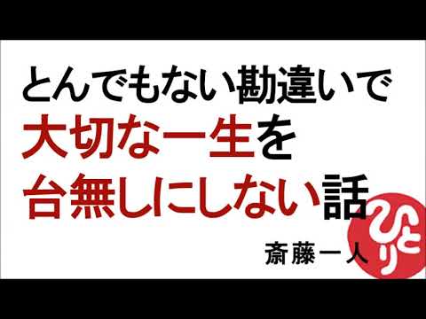 【斎藤一人】とんでもない勘違いで大切な一生を台無しにしない話