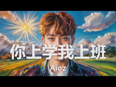 Aioz - 你上学我上班 (歌词)  💗♫