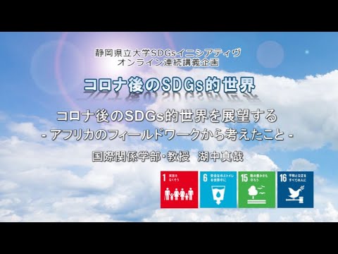 コロナ後のSDGs的世界を展望する ─アフリカのフィールドワークから考えたこと─（静岡県立大学 国際関係学部　湖中真哉 教授）