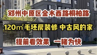 郑州中原区金水西路桐柏路，120㎡毛坯房装修，中古风的家，提前看效果，一睹为快～