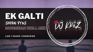 Ek Galti | (Moombah Chill Mix) | Dj KriiZ