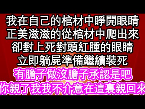 我在自己的棺材中睜開眼睛，正美滋滋的從棺材中爬出來，卻對上死對頭紅腫的眼睛，立即躺屍準備繼續裝死，有膽子做沒膽子承認是吧，你親了我我不介意在這裏親回來| #為人處世#生活經驗#情感故事#養老#退休