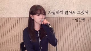 사랑하지 않아서 그랬어 - 임한별 ( cover by 유이설 )