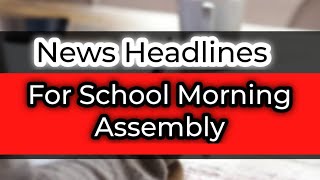 Today's News Headlines for School Morning Assembly