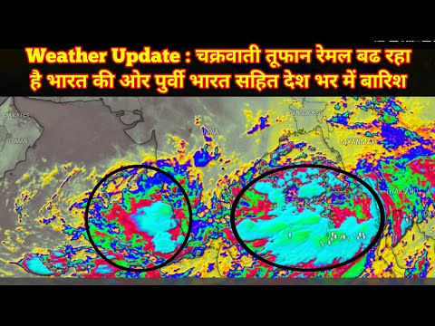 Weather Update : चक्रवाती तूफान रेमल बढ रहा है भारत की ओर पुर्वी भारत सहित देश भर में बारिश