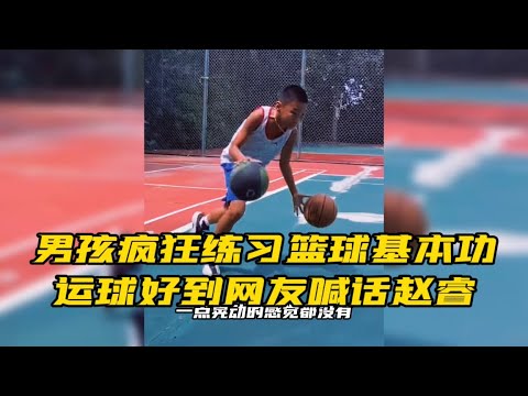 男孩疯狂练习篮球基本功，运球好到网友喊话赵睿