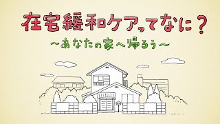 在宅緩和ケアってなあに？～あなたの家（うち）へ帰ろう～