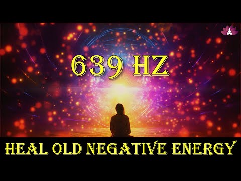 639 Hz Heal Negative Energy: Attract Positive Energy, Heal Trauma & Stress, Raise Positive Vibration