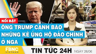 Tin tức 24h mới nhất 26/6 | Ông Trump cảnh báo những kẻ ủng hộ đảo chính ở Nga | FBNC