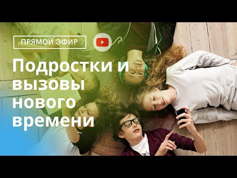 подростки и вызовы нового времени