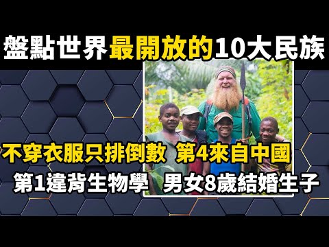 盤點世界上最開放的10大民族，不穿衣服只排倒數，第4來自中國，第1違背生物學原理，男女8歲結婚生子#世界之最#涨知识#科普