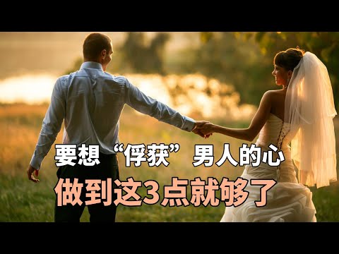 女人和男人交往，要想“俘获”男人的心，做到这3点就够了