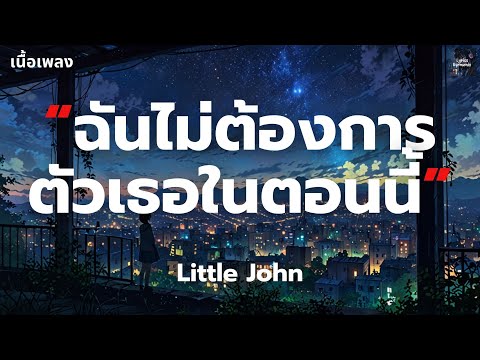 [เนื้อเพลง] ฉันไม่ต้องการตัวเธอในตอนนี้ - Little John