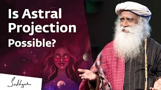 Is Astral Travel Possible? | Sadhguru Answers