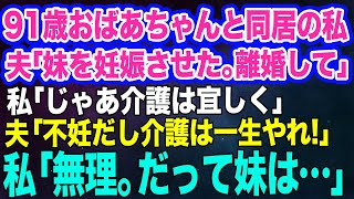 【スカッとする話】91歳の義母を一人で介護している私に夫「お前の妹を妊娠させたから離婚してｗ」私「いいわよ。後の介護は宜しく」夫「介護はお前が一生やれ！」私「無理。だって妹は…」