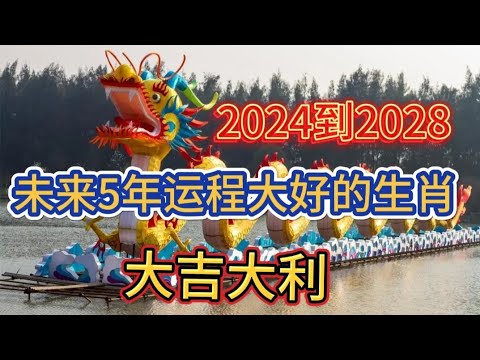 2024到2028未来5年运程大好的生肖！大吉大利！