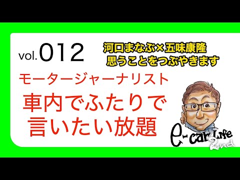 Vol:012【 モータージャーナリスト ふたりで 本音トーク 】ゲストに 河口まなぶ さんをお迎えして、言いたい放題でお送りします!! E-CarLife 2nd with 五味やすたか