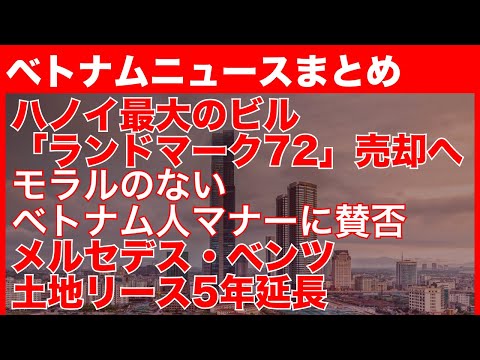 ハノイ最大のビル「ランドマーク72」が1兆ウォンで売却へ｜モラルのないベトナム人マナーに賛否｜メルセデス・ベンツ、土地リース5年延長