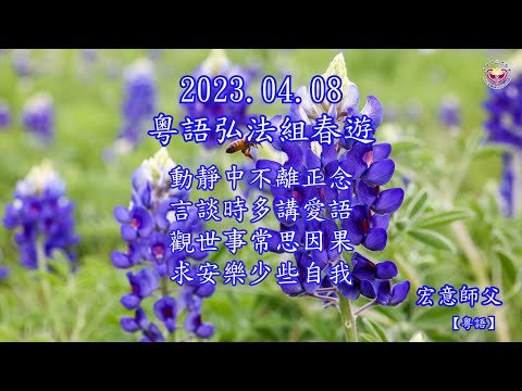 2023 04 08：宏意師父：粵語弘法組春遊開示