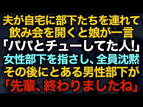 【スカッとする話】夫が自宅に部下たちを連れて飲み会を開くと娘が一言「パパとチューしてた人！」女性部下を指さし、全員沈黙その後にとある男性部下が…「先輩、終わりましたね」【修羅場】