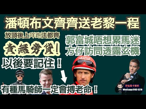 潘頓布文齊齊送老黎一程,放頭後上咩跑法都齊責無旁貸.郭富城唔想累馬迷,方仔訪問透露現玄機.以後要記住有種馬騎師一定會搏老命.