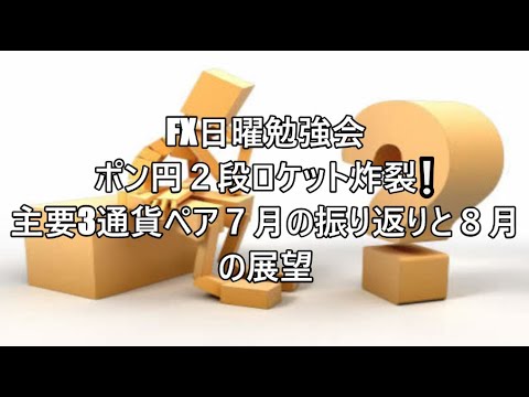 FX日曜勉強会 ポン円２段ロケット炸裂❕主要3通貨ペア７月の振り返りと８月の展望