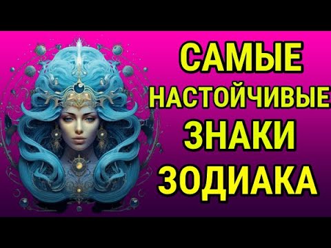 САМЫЕ НАСТОЙЧИВЫЕ ЗНАКИ ЗОДИАКА !!!