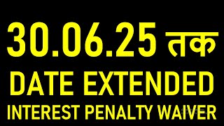 EXTENDED DEADLINE ALERT 30.06.25 Interest Penalty Waiver Inside!