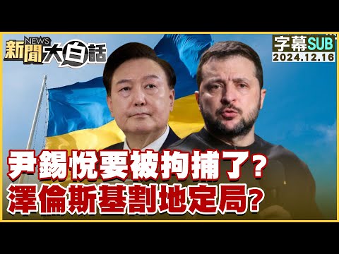 [SUB]尹錫悅要被拘捕了？澤倫斯基割地定局？【金臨天下X新聞大白話】 20241216 (字幕版)