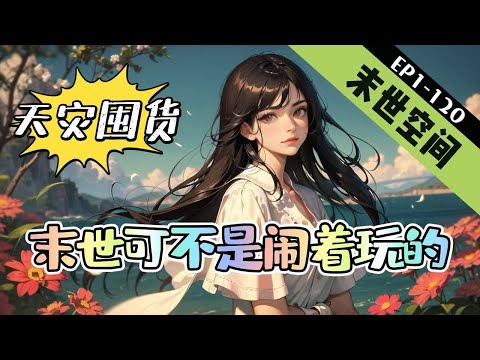 《天灾囤货，末世可不是闹着玩的》1-120【末世+变异+空间+囤货】