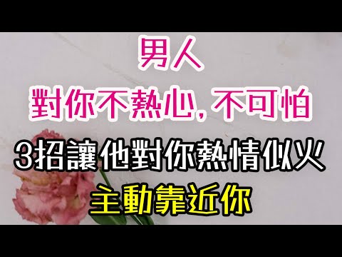 男人對你不熱心，不可怕，三招讓他對你熱情似火，主動靠近。#男人#感情#. 婚姻 #付出# 爱情#-|  三重愛 lovery