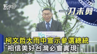 【發燒話題】柯文哲大雨中宣示參選總統 「相信美好台灣必會實現」