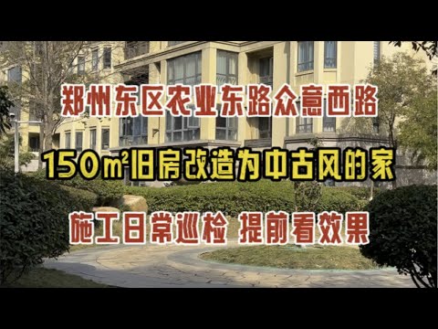 郑州东区农业东路众意西路，150㎡旧房装修改造为中古风的家，施工日常巡检，提前看效果