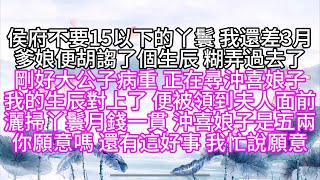 侯府不要15以下的丫鬟，我還差3月，爹娘便胡謅了個生辰，糊弄過去了，剛好大公子病重，正在尋沖喜娘子，我的生辰對上了，便被領到夫人面前，灑掃丫鬟月錢一貫，沖喜娘子是五兩，你願意嗎，還有這好事，我忙說願意