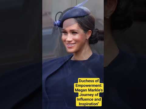 Duchess of Empowerment: Megan Markle's Journey of Influence and Inspiration