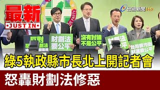 綠5執政縣市長北上開記者會 怒轟財劃法修惡【最新快訊】