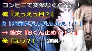 【修羅場】コンビニで突然なぐられた！俺『えっえっ何？』B「お前がふぇふぇふぇ！！」 → 彼女『Bくん止めて！！』俺「えっ」 → 結果…【renkoni実録！修羅場体験】