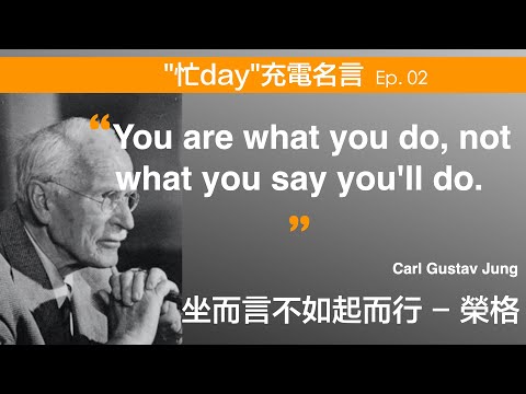 [忙day充電系列] 坐而言不如起而行 “You are what you do, not what you say you’ll do.” 榮格 Carl Gustav Jung