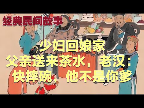 少妇回娘家，父亲送来茶水，老汉：快摔碗，他不是你爹#民间故事 #故事