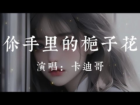 你手裏的梔子花-卡迪哥【你手裏這朵梔子花 你說廉價又百搭 當初是你親手把它摘下 說會呵護它  現在你卻容不下  還不如身邊的野花】#HKMG