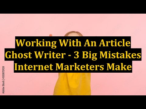 Working With An Article Ghost Writer - 3 Big Mistakes Internet Marketers Make