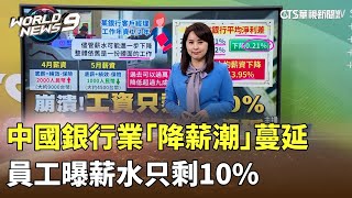 中國銀行業「降薪潮」蔓延　員工曝薪水只剩10%｜陳雅琳世界晚報｜主播：蔣心玫｜華視新聞 20240523