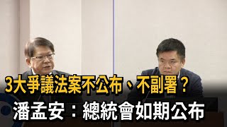 3大爭議法案不公布、不副署？潘孟安：總統會如期公布－民視新聞