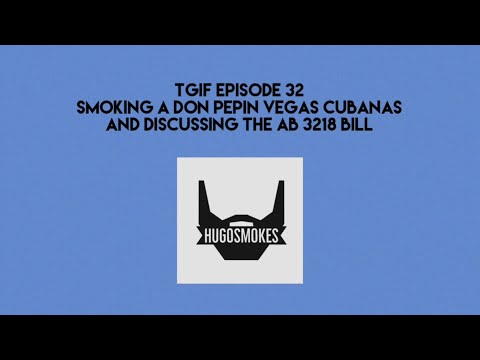 TGIF EPISODE 32 - Discussing the AB 3218 Bill and Smoking a Don Pepin Vegas Cubanas