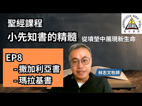 【聖經課程】小先知書的精髓 第八課 撒加利亞書、瑪拉基書 林志文牧師 從墳塋中展現新生命 EP8