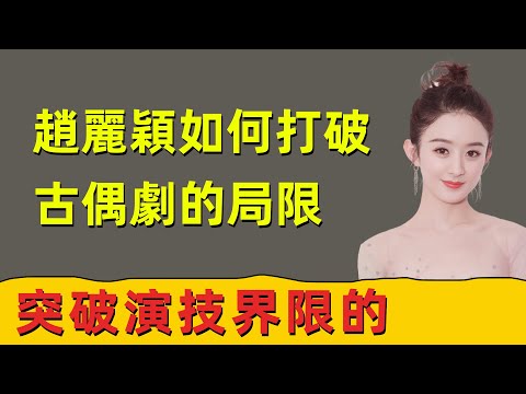 趙麗穎：從流量花旦到實力派，她如何打破古偶劇的局限，突破演技界限的