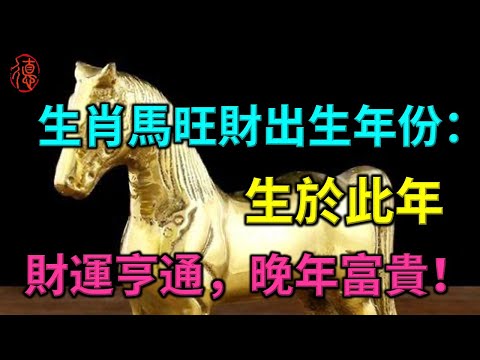 生肖馬的旺財出生年份：生於此年，財運亨通，晚年富貴！