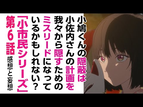 [2024年夏アニメ感想と妄想]小鳩くんの隠蔽は、小佐内さんの計画を我々から隠すためのミスリードになっているかもしれない?「小市民シリーズ」6話について話をしたいのでだれかきいてください