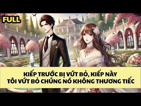 [FULL REVIEW] KIẾP TRƯỚC BỊ VỨT BỎ, KIẾP NÀY TÔI VỨT BỎ CHÚNG NÓ KHÔNG THƯƠNG TIẾC